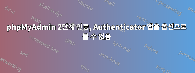 phpMyAdmin 2단계 인증, Authenticator 앱을 옵션으로 볼 수 없음