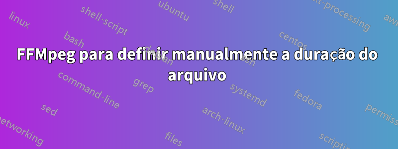FFMpeg para definir manualmente a duração do arquivo