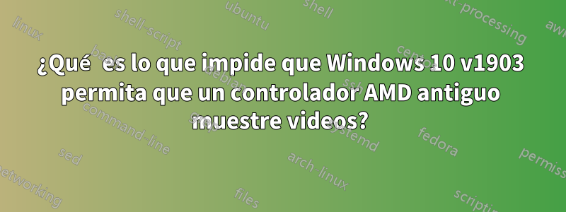 ¿Qué es lo que impide que Windows 10 v1903 permita que un controlador AMD antiguo muestre videos?