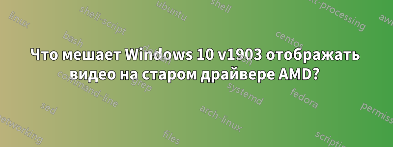 Что мешает Windows 10 v1903 отображать видео на старом драйвере AMD?