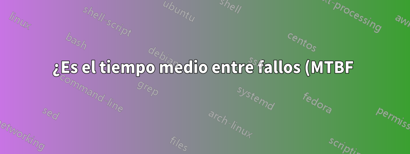 ¿Es el tiempo medio entre fallos (MTBF) una medida de la esperanza de vida?