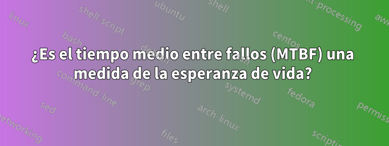 ¿Es el tiempo medio entre fallos (MTBF) una medida de la esperanza de vida?
