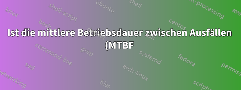 Ist die mittlere Betriebsdauer zwischen Ausfällen (MTBF) ein Maß für die Lebenserwartung?
