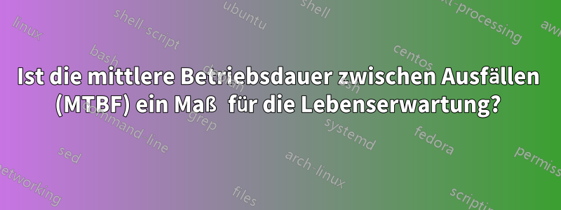 Ist die mittlere Betriebsdauer zwischen Ausfällen (MTBF) ein Maß für die Lebenserwartung?