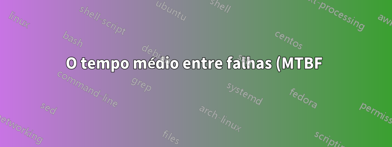 O tempo médio entre falhas (MTBF) é uma medida da expectativa de vida?