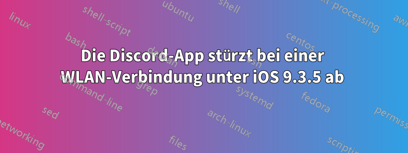 Die Discord-App stürzt bei einer WLAN-Verbindung unter iOS 9.3.5 ab