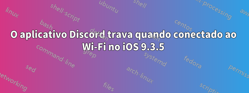 O aplicativo Discord trava quando conectado ao Wi-Fi no iOS 9.3.5