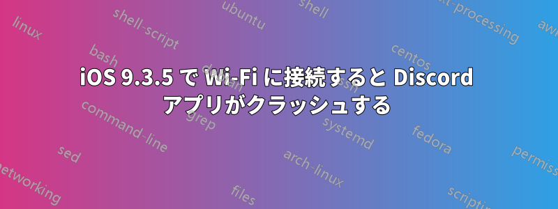iOS 9.3.5 で Wi-Fi に接続すると Discord アプリがクラッシュする