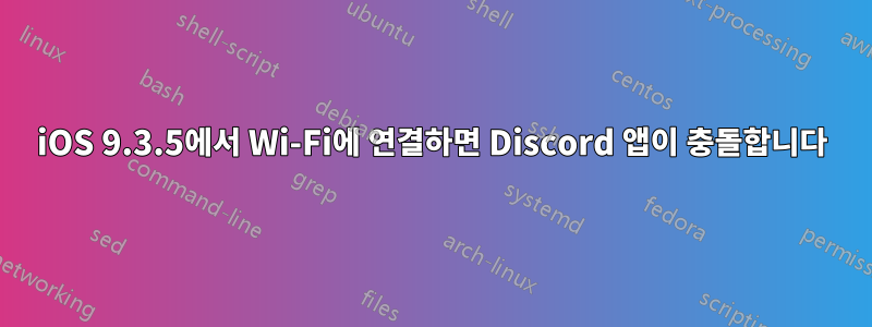 iOS 9.3.5에서 Wi-Fi에 연결하면 Discord 앱이 충돌합니다