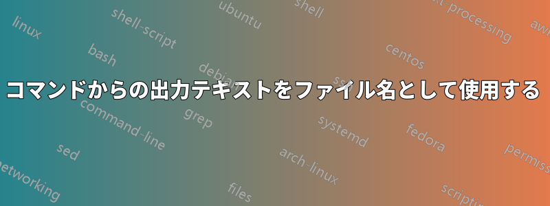 コマンドからの出力テキストをファイル名として使用する