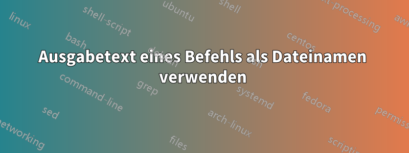 Ausgabetext eines Befehls als Dateinamen verwenden
