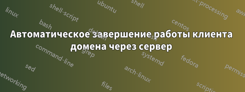 Автоматическое завершение работы клиента домена через сервер