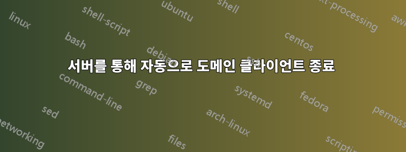 서버를 통해 자동으로 도메인 클라이언트 종료