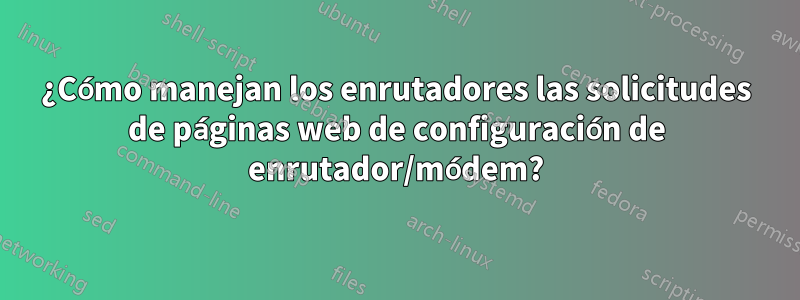 ¿Cómo manejan los enrutadores las solicitudes de páginas web de configuración de enrutador/módem?