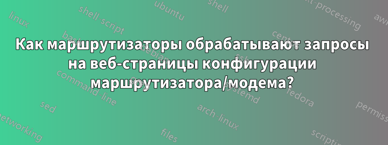 Как маршрутизаторы обрабатывают запросы на веб-страницы конфигурации маршрутизатора/модема?
