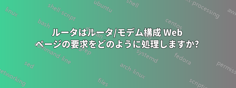 ルータはルータ/モデム構成 Web ページの要求をどのように処理しますか?