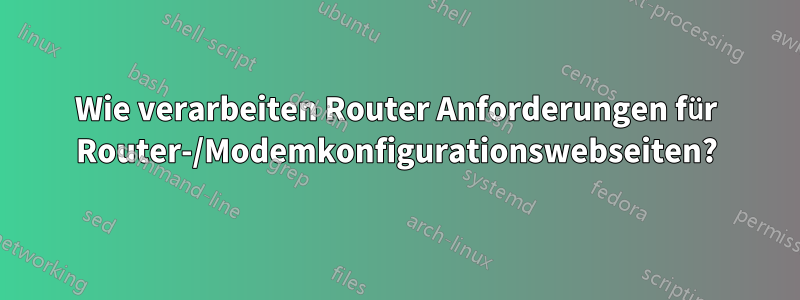 Wie verarbeiten Router Anforderungen für Router-/Modemkonfigurationswebseiten?