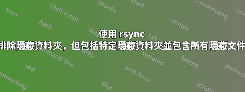 使用 rsync 排除隱藏資料夾，但包括特定隱藏資料夾並包含所有隱藏文件