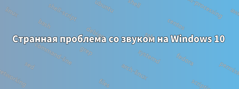Странная проблема со звуком на Windows 10