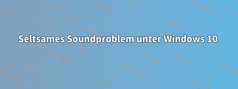 Seltsames Soundproblem unter Windows 10