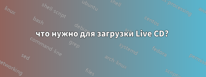 что нужно для загрузки Live CD?