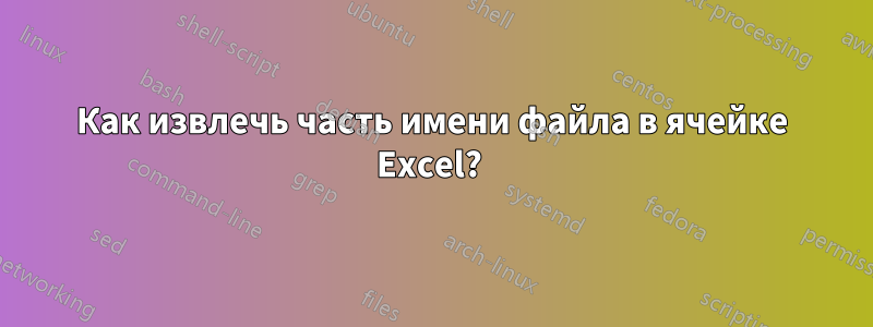Как извлечь часть имени файла в ячейке Excel? 