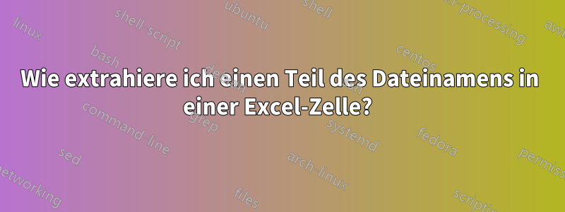 Wie extrahiere ich einen Teil des Dateinamens in einer Excel-Zelle? 