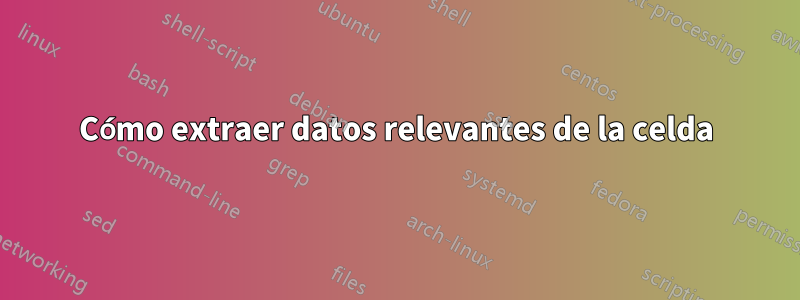 Cómo extraer datos relevantes de la celda