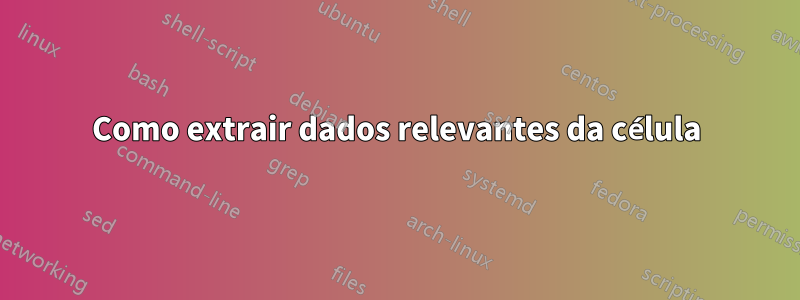 Como extrair dados relevantes da célula