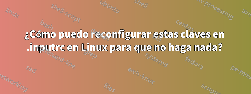 ¿Cómo puedo reconfigurar estas claves en .inputrc en Linux para que no haga nada?