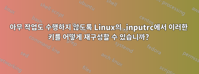 아무 작업도 수행하지 않도록 Linux의 .inputrc에서 이러한 키를 어떻게 재구성할 수 있습니까?