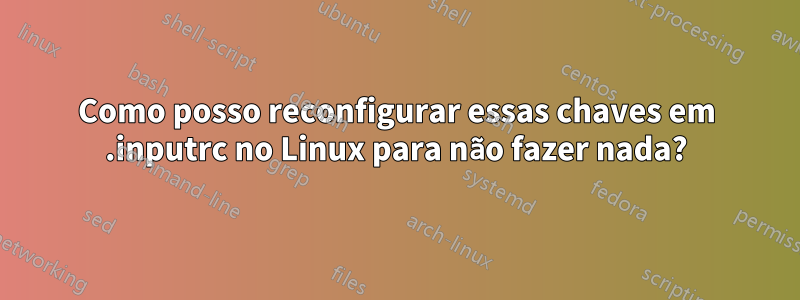 Como posso reconfigurar essas chaves em .inputrc no Linux para não fazer nada?