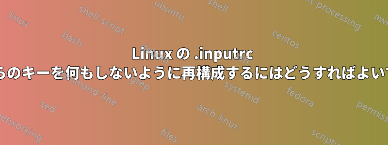Linux の .inputrc でこれらのキーを何もしないように再構成するにはどうすればよいですか?