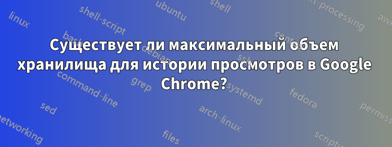 Существует ли максимальный объем хранилища для истории просмотров в Google Chrome?