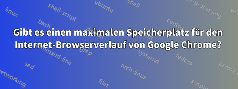 Gibt es einen maximalen Speicherplatz für den Internet-Browserverlauf von Google Chrome?