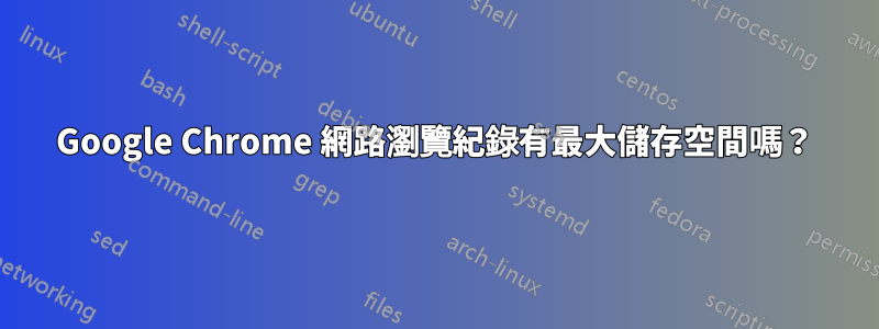 Google Chrome 網路瀏覽紀錄有最大儲存空間嗎？