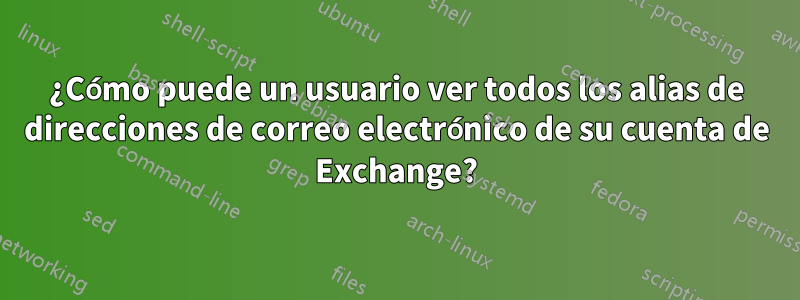 ¿Cómo puede un usuario ver todos los alias de direcciones de correo electrónico de su cuenta de Exchange?