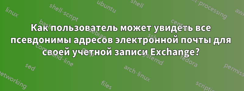 Как пользователь может увидеть все псевдонимы адресов электронной почты для своей учетной записи Exchange?