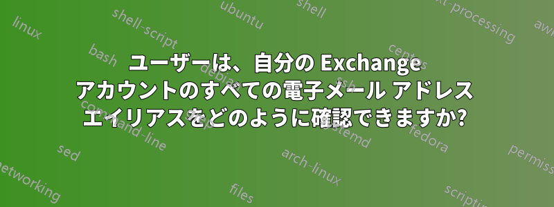 ユーザーは、自分の Exchange アカウントのすべての電子メール アドレス エイリアスをどのように確認できますか?