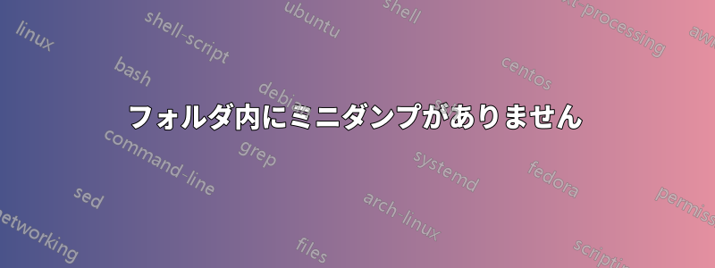 フォルダ内にミニダンプがありません