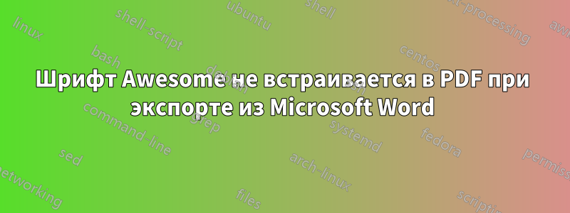 Шрифт Awesome не встраивается в PDF при экспорте из Microsoft Word