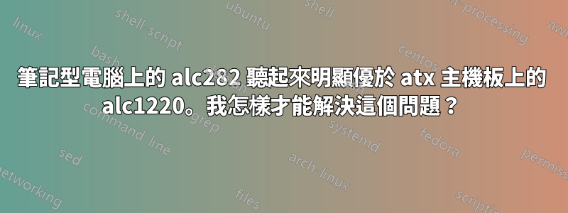 筆記型電腦上的 alc282 聽起來明顯優於 atx 主機板上的 alc1220。我怎樣才能解決這個問題？
