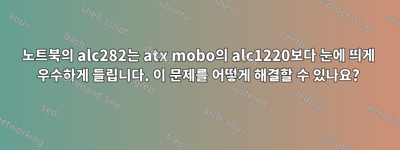 노트북의 alc282는 atx mobo의 alc1220보다 눈에 띄게 우수하게 들립니다. 이 문제를 어떻게 해결할 수 있나요?