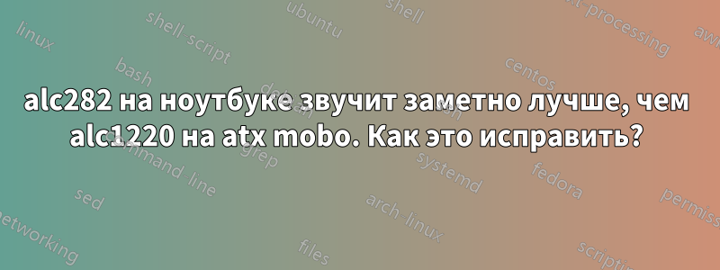 alc282 на ноутбуке звучит заметно лучше, чем alc1220 на atx mobo. Как это исправить?