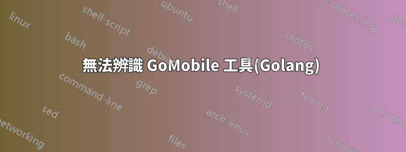 無法辨識 GoMobile 工具(Golang)