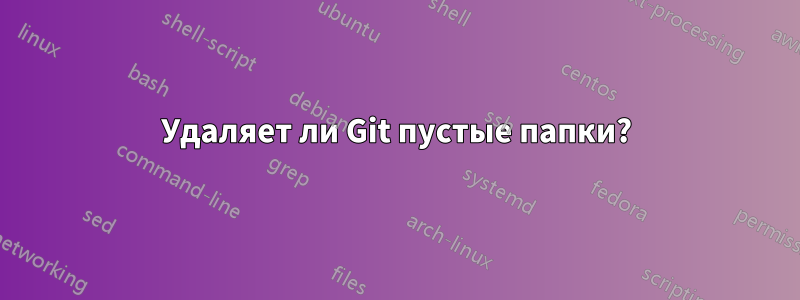 Удаляет ли Git пустые папки?