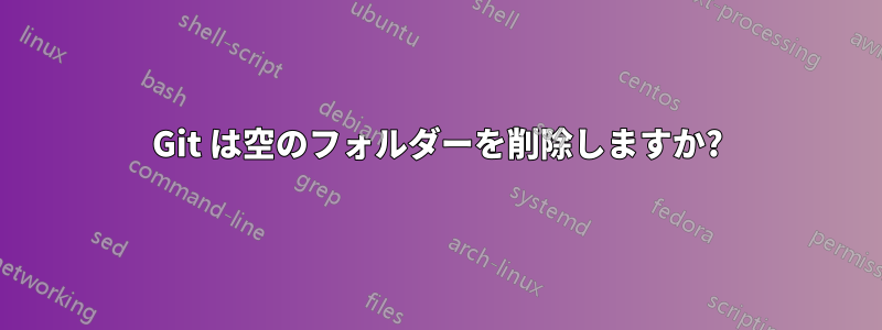 Git は空のフォルダーを削除しますか?