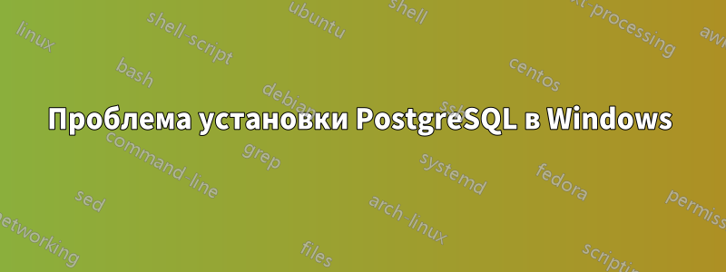 Проблема установки PostgreSQL в Windows