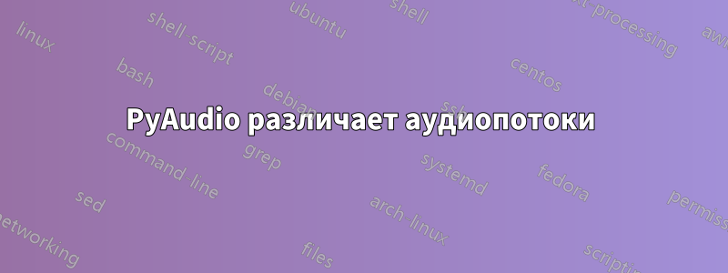 PyAudio различает аудиопотоки