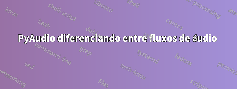 PyAudio diferenciando entre fluxos de áudio